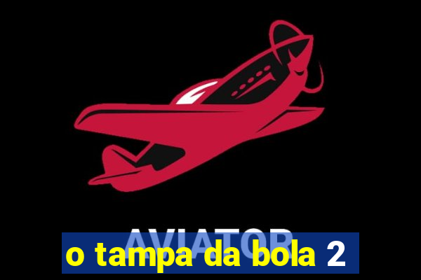 o tampa da bola 2